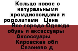 Кольцо новое с натуральными хромдиопсидами и родолитами › Цена ­ 18 800 - Все города Одежда, обувь и аксессуары » Аксессуары   . Кировская обл.,Сезенево д.